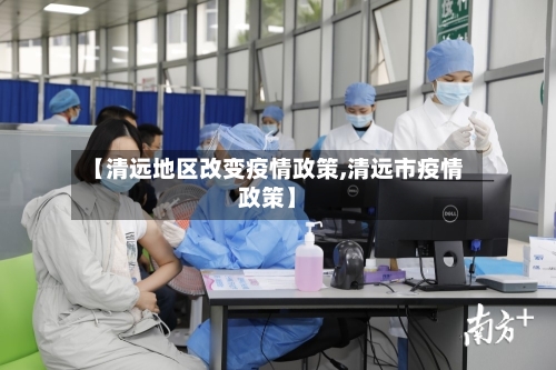 【清远地区改变疫情政策,清远市疫情政策】-第1张图片