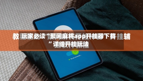 玩家必读“聚闲麻将app开挂器下载	”详细开挂玩法-第1张图片