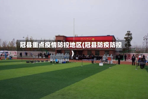 冠县重点疫情防控地区(冠县防疫防控)-第1张图片