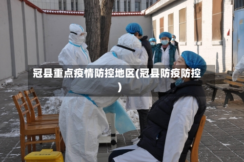 冠县重点疫情防控地区(冠县防疫防控)-第2张图片