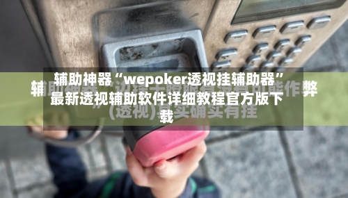 辅助神器“wepoker透视挂辅助器”最新透视辅助软件详细教程官方版下载-第1张图片