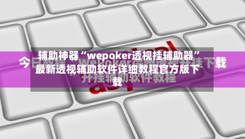 辅助神器“wepoker透视挂辅助器”最新透视辅助软件详细教程官方版下载-第3张图片