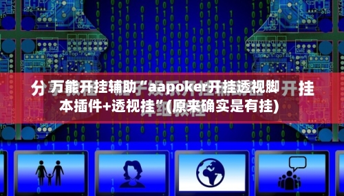 万能开挂辅助“aapoker开挂透视脚本插件+透视挂”(原来确实是有挂)-第1张图片