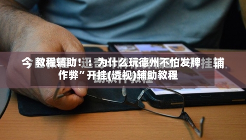 教程辅助！：为什么玩德州不怕发牌作弊	”开挂(透视)辅助教程-第2张图片