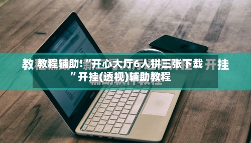 教程辅助!“开心大厅6人拼三张下载	”开挂(透视)辅助教程-第3张图片