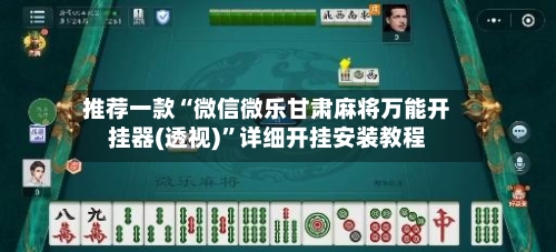 推荐一款“微信微乐甘肃麻将万能开挂器(透视)”详细开挂安装教程-第1张图片