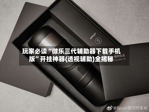 玩家必读“微乐三代辅助器下载手机版	”开挂神器{透视辅助}全揭秘-第1张图片