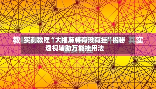 实测教程“大福麻将有没有挂”揭秘透视辅助万能挂用法-第3张图片