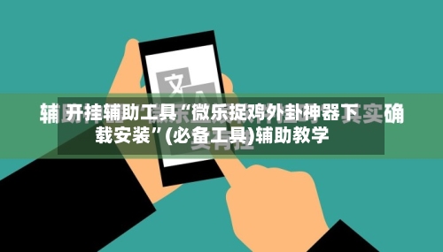 开挂辅助工具“微乐捉鸡外卦神器下载安装	”(必备工具)辅助教学-第1张图片