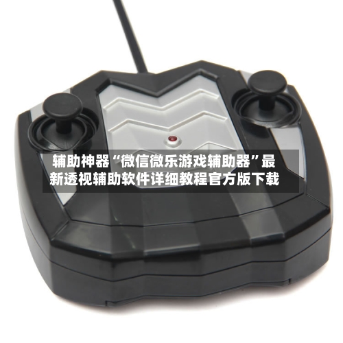 辅助神器“微信微乐游戏辅助器”最新透视辅助软件详细教程官方版下载-第1张图片