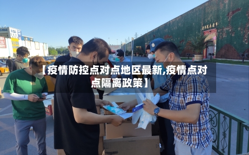 【疫情防控点对点地区最新,疫情点对点隔离政策】-第2张图片