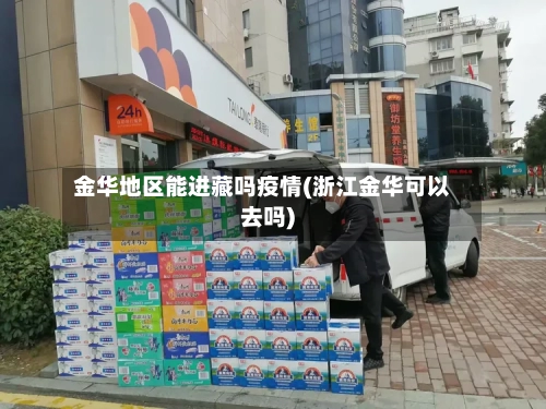 金华地区能进藏吗疫情(浙江金华可以去吗)-第1张图片