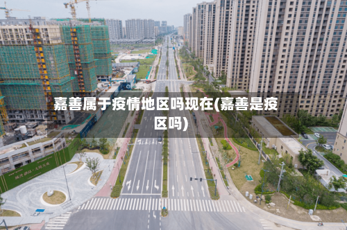 嘉善属于疫情地区吗现在(嘉善是疫区吗)-第2张图片