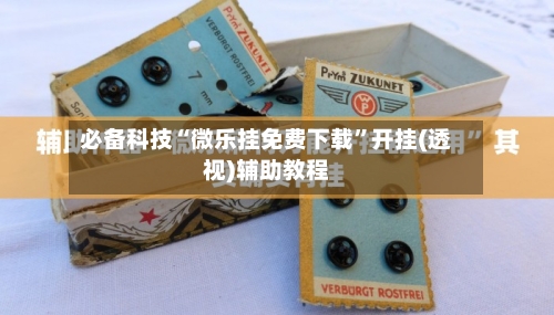 必备科技“微乐挂免费下载”开挂(透视)辅助教程-第1张图片