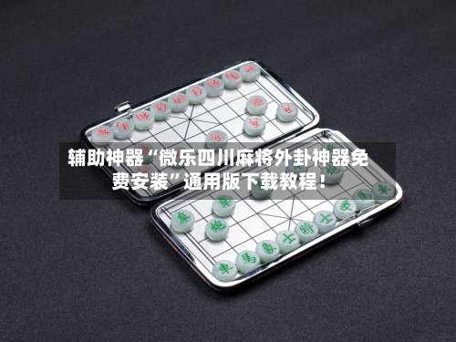 辅助神器“微乐四川麻将外卦神器免费安装”通用版下载教程！-第1张图片