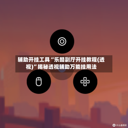 辅助开挂工具“乐酷副厅开挂教程(透视)”揭秘透视辅助万能挂用法-第1张图片