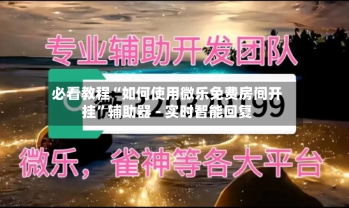 必看教程“如何使用微乐免费房间开挂”辅助器 - 实时智能回复-第3张图片