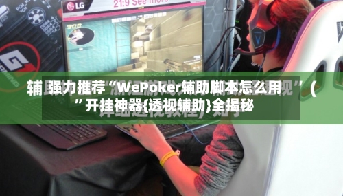 强力推荐“WePoker辅助脚本怎么用”开挂神器{透视辅助}全揭秘-第1张图片