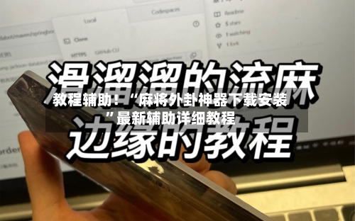 教程辅助！“麻将外卦神器下载安装”最新辅助详细教程-第1张图片