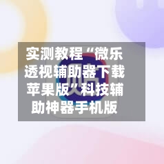 实测教程“微乐透视辅助器下载苹果版	”科技辅助神器手机版-第2张图片