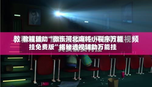 教程辅助“微乐河北麻将小程序万能挂免费版	”揭秘透视辅助万能挂-第1张图片