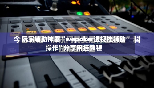 玩家辅助神器“wepoker透视挂辅助操作”分享用挂教程-第2张图片