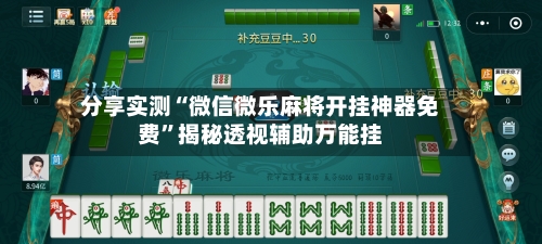 分享实测“微信微乐麻将开挂神器免费	”揭秘透视辅助万能挂-第1张图片