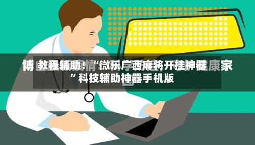 教程辅助！“微乐广西麻将开挂神器”科技辅助神器手机版-第2张图片