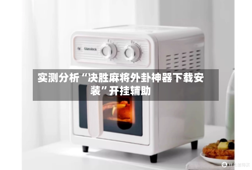 实测分析“决胜麻将外卦神器下载安装”开挂辅助-第1张图片