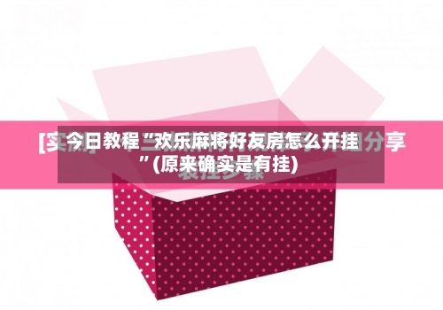今日教程“欢乐麻将好友房怎么开挂”(原来确实是有挂)-第1张图片