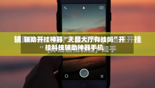 辅助开挂神器“天酷大厅有挂吗	”开挂科技辅助神器手机-第1张图片