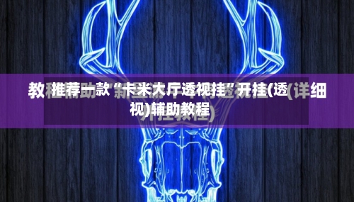 推荐一款“卡米大厅透视挂	”开挂(透视)辅助教程-第1张图片