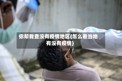 你帮我查没有疫情地区(怎么看当地有没有疫情)-第3张图片