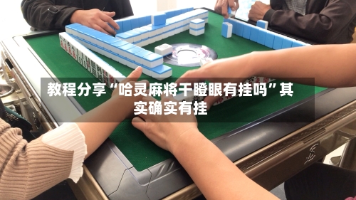 教程分享“哈灵麻将干瞪眼有挂吗”其实确实有挂-第1张图片
