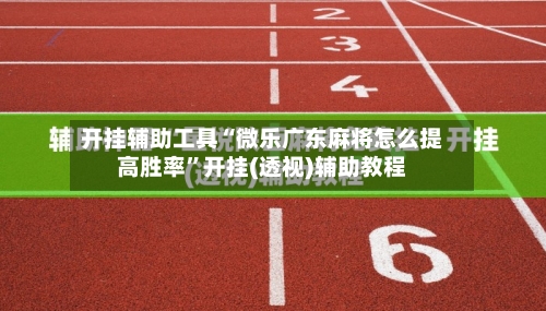 开挂辅助工具“微乐广东麻将怎么提高胜率	”开挂(透视)辅助教程-第1张图片