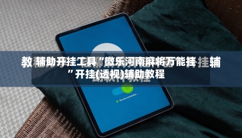 辅助开挂工具“微乐河南麻将万能挂	”开挂(透视)辅助教程-第1张图片