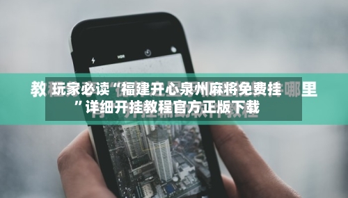 玩家必读“福建开心泉州麻将免费挂”详细开挂教程官方正版下载-第3张图片