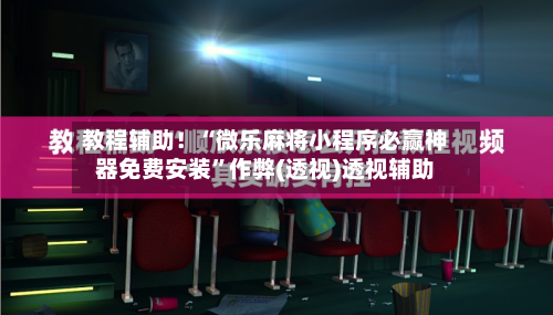 教程辅助！“微乐麻将小程序必赢神器免费安装”作弊(透视)透视辅助-第1张图片