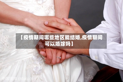 【疫情期间哪些地区能结婚,疫情期间可以婚嫁吗】-第1张图片