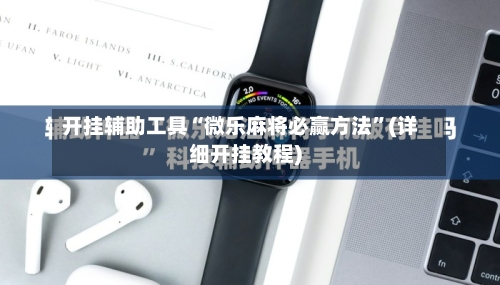 开挂辅助工具“微乐麻将必赢方法	”(详细开挂教程)-第1张图片