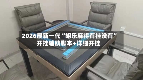 2026最新一代“胡乐麻将有挂没有	”开挂辅助脚本+详细开挂-第1张图片