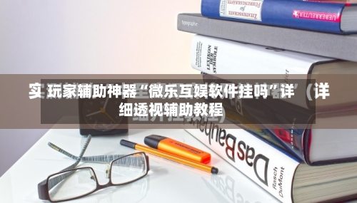 玩家辅助神器“微乐互娱软件挂吗”详细透视辅助教程-第1张图片