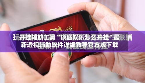 开挂辅助工具“顶盛娱乐怎么开挂	”最新透视辅助软件详细教程官方版下载-第1张图片