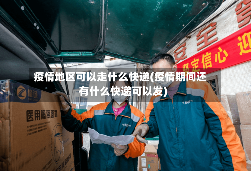 疫情地区可以走什么快递(疫情期间还有什么快递可以发)-第3张图片