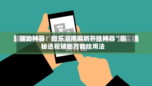 辅助神器：微乐湖南麻将开挂神器”揭秘透视辅助万能挂用法-第2张图片