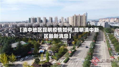 【滇中地区昆明疫情如何,昆明滇中新区最新消息】-第1张图片