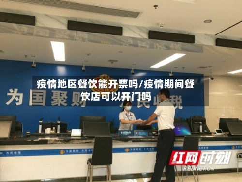 疫情地区餐饮能开票吗/疫情期间餐饮店可以开门吗-第1张图片