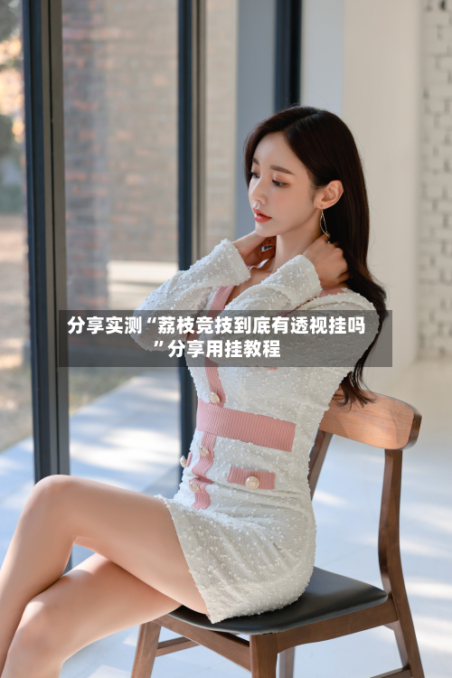 分享实测“荔枝竞技到底有透视挂吗”分享用挂教程-第1张图片