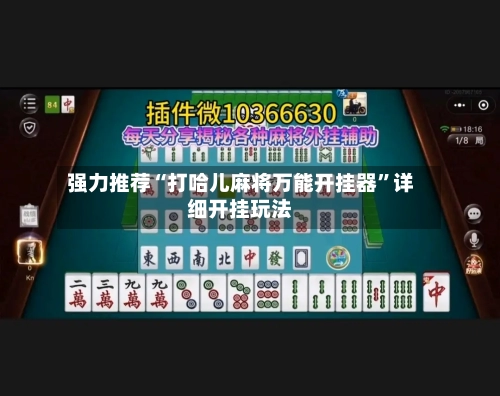 强力推荐“打哈儿麻将万能开挂器	”详细开挂玩法-第1张图片