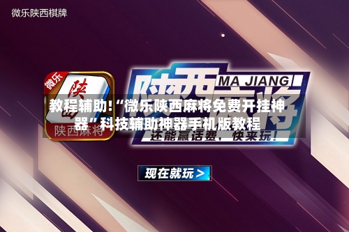 教程辅助!“微乐陕西麻将免费开挂神器”科技辅助神器手机版教程-第1张图片